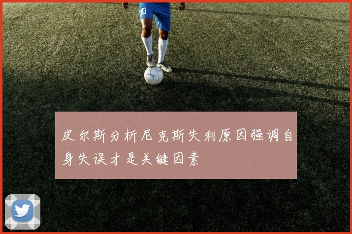 皮尔斯分析尼克斯失利原因强调自身失误才是关键因素