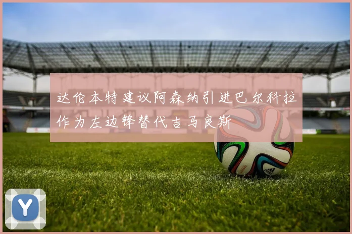 达伦本特建议阿森纳引进巴尔科拉作为左边锋替代吉马良斯