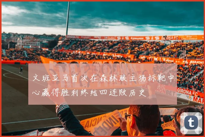 文班亚马首次在森林狼主场标靶中心赢得胜利终结四连败历史