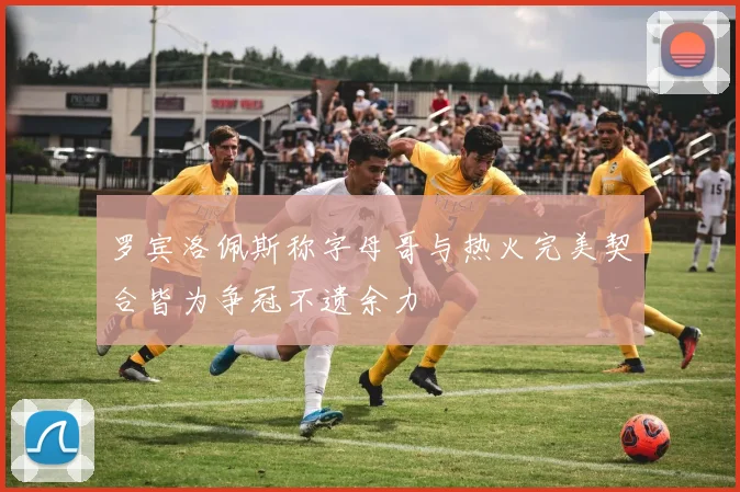 罗宾洛佩斯称字母哥与热火完美契合皆为争冠不遗余力