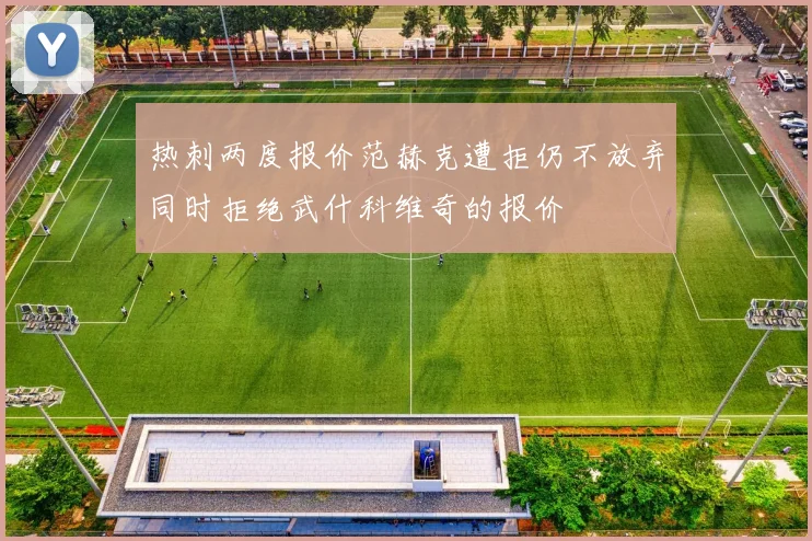 热刺两度报价范赫克遭拒仍不放弃同时拒绝武什科维奇的报价