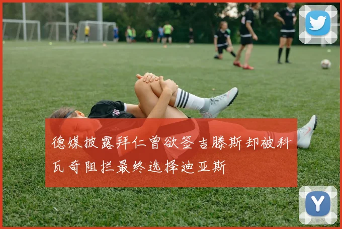 德媒披露拜仁曾欲签吉滕斯却被科瓦奇阻拦最终选择迪亚斯