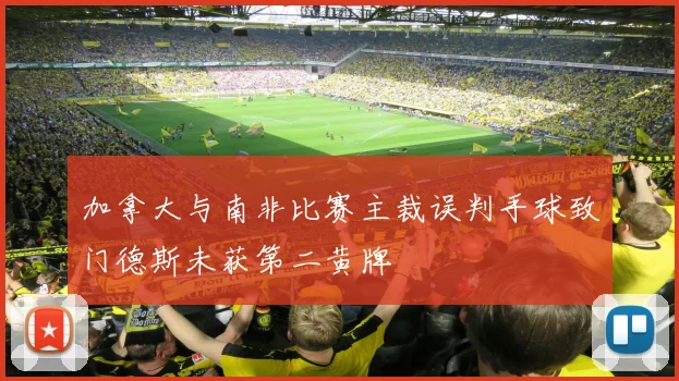 加拿大与南非比赛主裁误判手球致门德斯未获第二黄牌